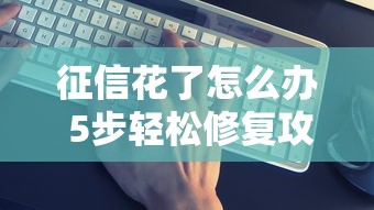 征信花了怎么办 5步轻松修复攻略