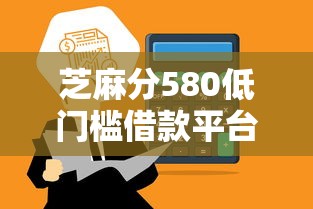 芝麻分580低门槛借款平台推荐