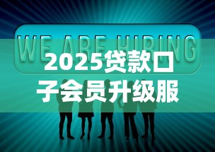 2025贷款口子会员升级服务新体验
