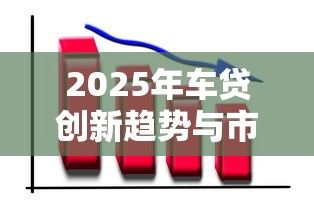 2025年车贷创新趋势与市场前景