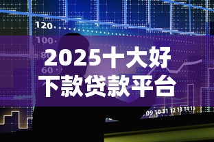 2025十大好下款贷款平台推荐