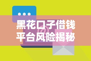 黑花口子借钱平台风险揭秘 黑花口子借钱平台风险揭秘