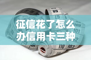 征信花了怎么办信用卡三种方法破解