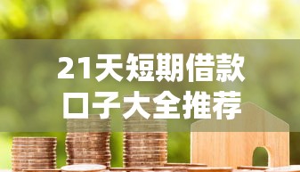 21天短期借款口子大全推荐