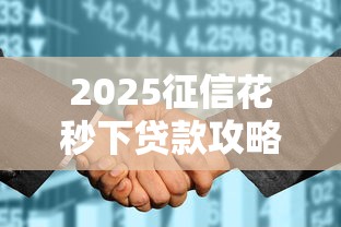 2025征信花秒下贷款攻略