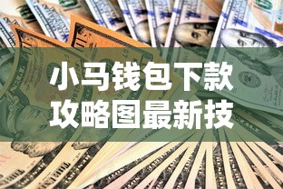 小马钱包下款攻略图最新技巧分享