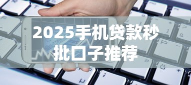 2025手机贷款秒批口子推荐