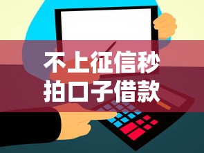 不上征信秒拍口子借款秒到账 不上征信秒拍口子借款秒到账