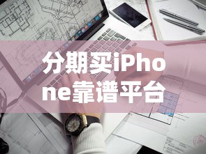 分期买iPhone靠谱平台推荐