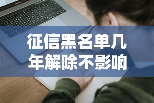 征信黑名单几年解除不影响工作