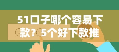 51口子哪个容易下款？5个好下款推荐