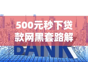 500元秒下贷款网黑套路解析 500元秒下贷款网黑套路解析
