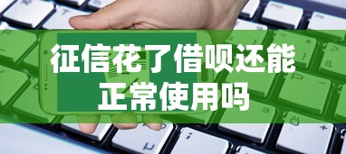 征信花了借呗还能正常使用吗