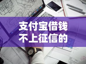 支付宝借钱不上征信的靠谱渠道 支付宝借钱不上征信的靠谱渠道