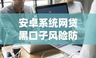 安卓系统网贷黑口子风险防范指南
