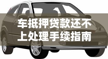 车抵押贷款还不上处理手续指南