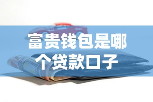 富贵钱包是哪个贷款口子 富贵钱包是哪个贷款口子