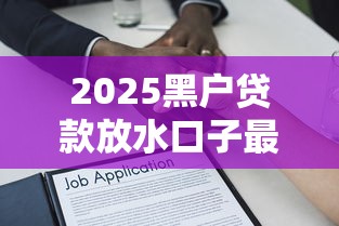 2025黑户贷款放水口子最新解析 2025黑户贷款放水口子最新解析