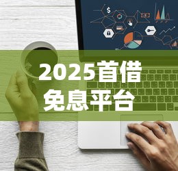 2025首借免息平台TOP5推荐 2025首借免息平台TOP5推荐