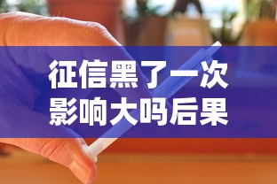 征信黑了一次影响大吗后果严重吗