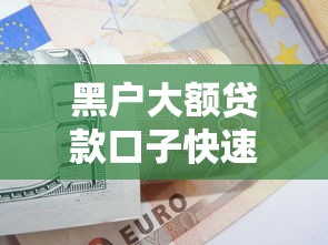 黑户大额贷款口子快速下款攻略
