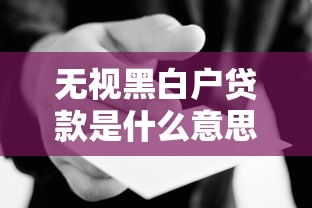 无视黑白户贷款是什么意思 无视黑白户贷款是什么意思