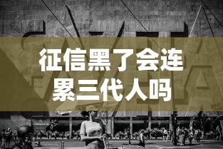 征信黑了会连累三代人吗 征信黑了会连累三代人吗