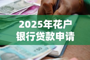 2025年花户银行贷款申请攻略