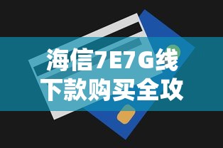 海信7E7G线下款购买全攻略