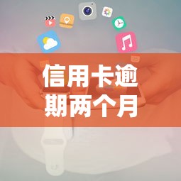 信用卡逾期两个月后果及应对措施 信用卡逾期两个月后果及应对措施