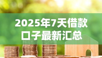 2025年7天借款口子最新汇总