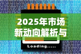 2025年市场新动向解析与趋势预测