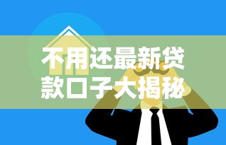 不用还最新贷款口子大揭秘 不用还最新贷款口子大揭秘