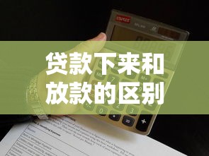 贷款下来和放款的区别详解 贷款下来和放款的区别详解