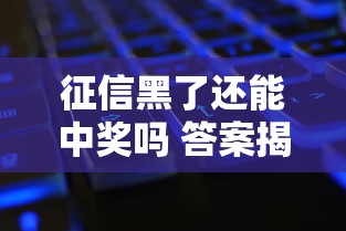 征信黑了还能中奖吗 答案揭晓 征信黑了还能中奖吗 答案揭晓