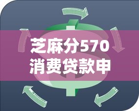 芝麻分570消费贷款申请攻略