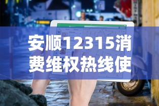安顺12315消费维权热线使用指南 安顺12315消费维权热线使用指南
