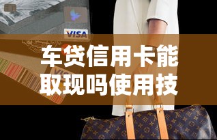 车贷信用卡能取现吗使用技巧解析