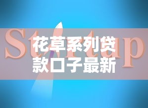 花草系列贷款口子最新申请指南 花草系列贷款口子最新申请指南