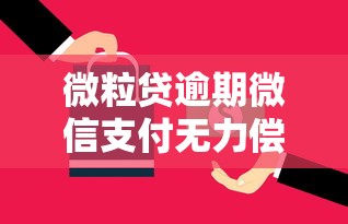 微粒贷逾期微信支付无力偿还最佳处理方案 微粒贷逾期微信支付无力偿还最佳处理方案