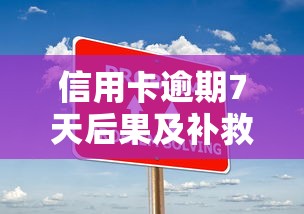 信用卡逾期7天后果及补救措施 信用卡逾期7天后果及补救措施