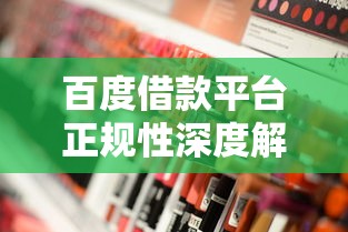 百度借款平台正规性深度解析 百度借款平台正规性深度解析