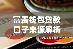 富贵钱包贷款口子来源解析 富贵钱包贷款口子来源解析