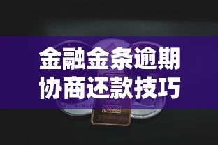 金融金条逾期协商还款技巧指南 金融金条逾期协商还款技巧指南