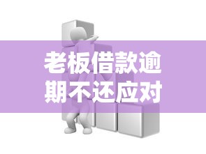 老板借款逾期不还应对方法解析 老板借款逾期不还应对方法解析