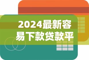 2024最新容易下款贷款平台推荐
