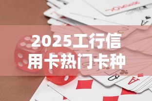 2025工行信用卡热门卡种推荐 2025工行信用卡热门卡种推荐