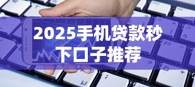 2025手机贷款秒下口子推荐 2025手机贷款秒下口子推荐