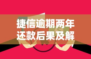 捷信逾期两年还款后果及解决指南 捷信逾期两年还款后果及解决指南
