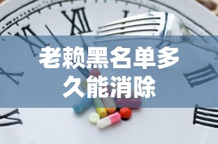 老赖黑名单多久能消除 老赖黑名单多久能消除
